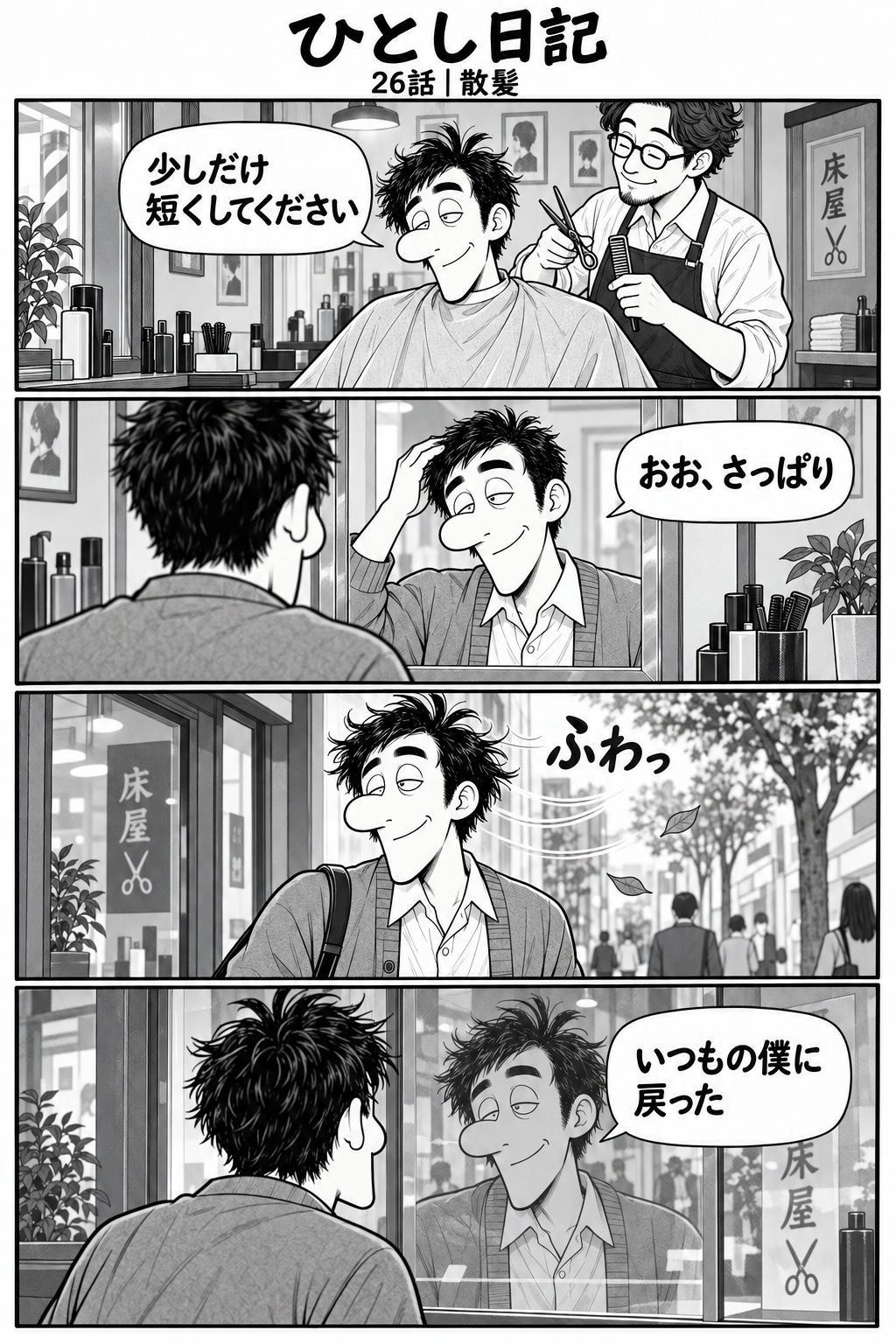 第26話「散髪」全4コマ。1コマ目：床屋の椅子にひとし。美容師が横に立つ。ひとし「少しだけ短くしてください」 2コマ目：髪を切り終え、鏡を見るひとし。いつもよりほんの少し整った髪。「おお、さっぱり」 3コマ目：店を出たひとしに風が吹き、髪がふわっと乱れる。効果音は『ふわっ』のみ。台詞なし。 4コマ目：いつもの乱れた髪に戻ったひとしが店のガラスに映る自分を見る。「いつもの僕に戻った」