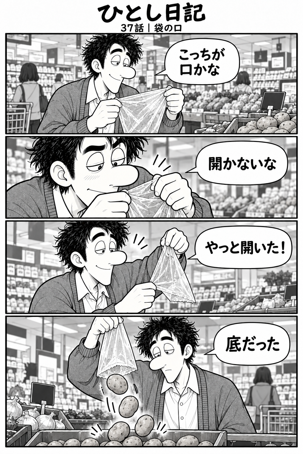 第37話「袋の口」全4コマ。薄い袋が開かず苦戦。ようやく開いたと思ったら底を破っていた。1コマ目：青果売り場で薄い袋の口を探す。「こっちが口かな」 2コマ目：両手で袋の二枚をはがそうとする。「開かないな」 3コマ目：袋が開いて喜ぶ。「やっと開いた！」 4コマ目：裂けた底からじゃがいもが落ちる。「底だった」